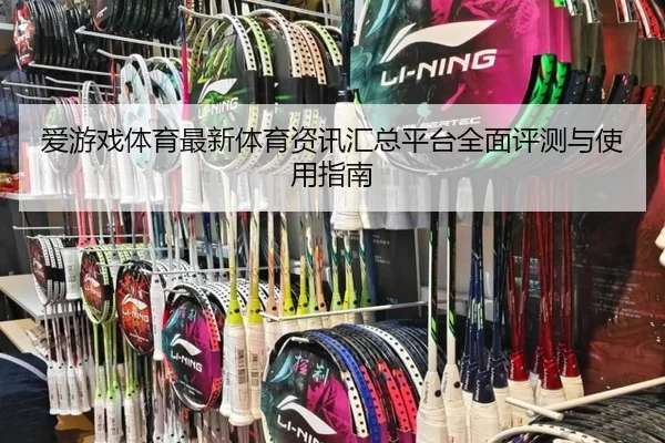 爱游戏体育最新体育资讯汇总平台全面评测与使用指南